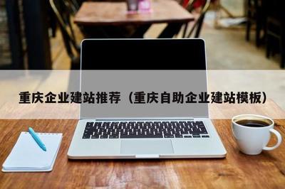重庆企业建站推荐(重庆自助企业建站模板)